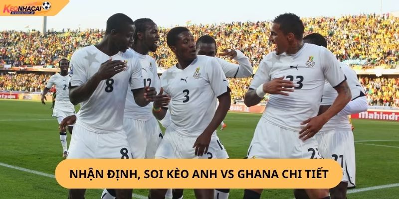 Nhận Định, Soi Kèo Anh vs Ghana