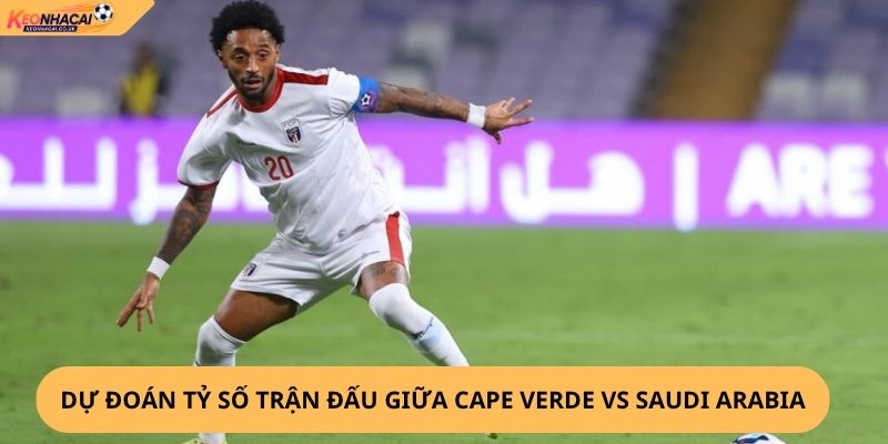 Nhận Định, Soi Kèo Cape Verde vs Saudi Arabia