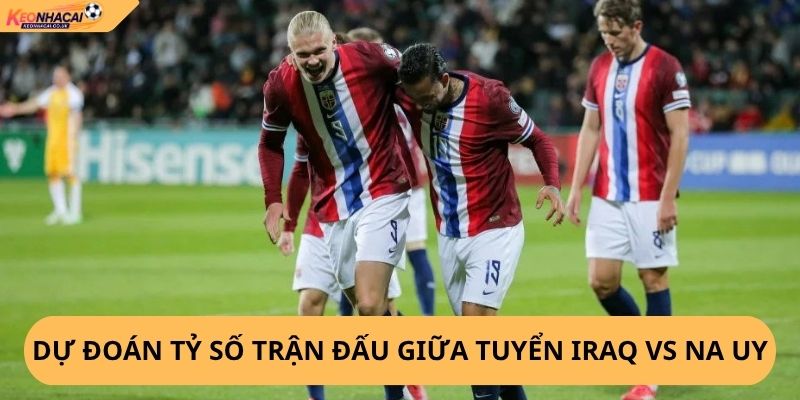 Nhận Định, Soi Kèo Iraq vs Na Uy