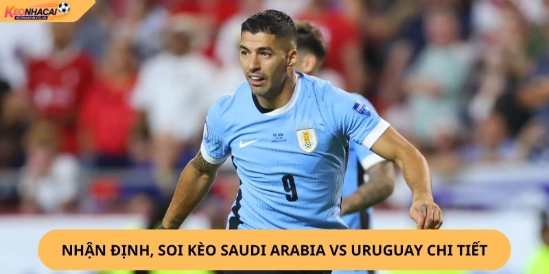 Nhận Định, Soi Kèo Saudi Arabia vs Uruguay