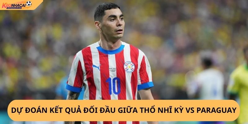 Nhận định, soi kèo Thổ Nhĩ Kỳ vs Paraguay